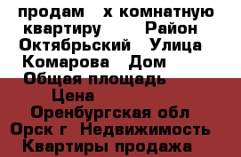 продам 3-х комнатную квартиру 5/5 › Район ­ Октябрьский › Улица ­ Комарова › Дом ­ 22 › Общая площадь ­ 60 › Цена ­ 1 400 000 - Оренбургская обл., Орск г. Недвижимость » Квартиры продажа   